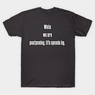 While we are postponing, life speeds by T-Shirt